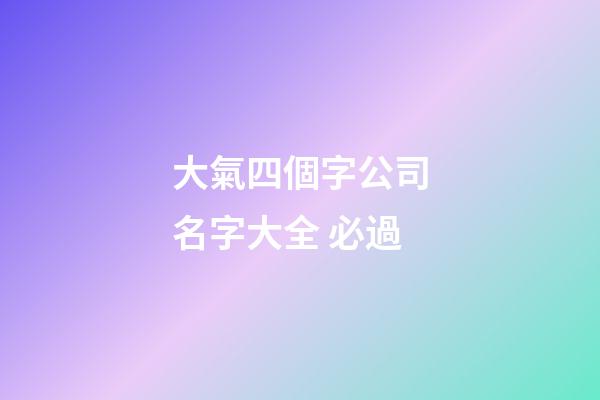 大氣四個字公司名字大全 必過